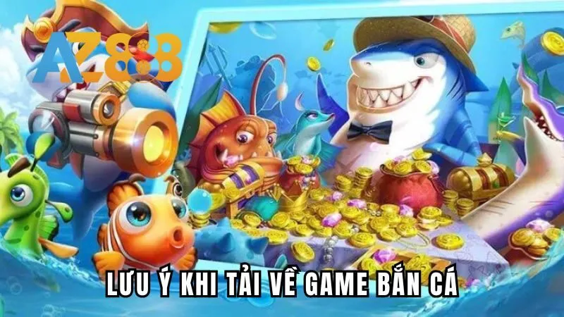 Một vài lưu ý cần thiết cho bạn khi tải và cài đặt trò chơi bắn cá